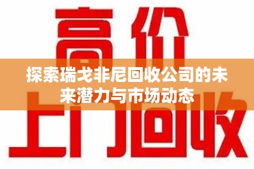 湖州探索瑞戈非尼回收公司的未来潜力与市场动态