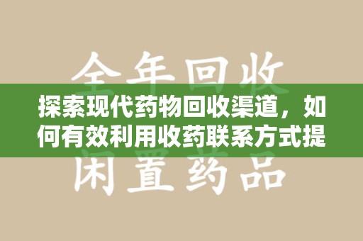 湖州探索现代药物回收渠道，如何有效利用收药联系方式提升资源利用率
