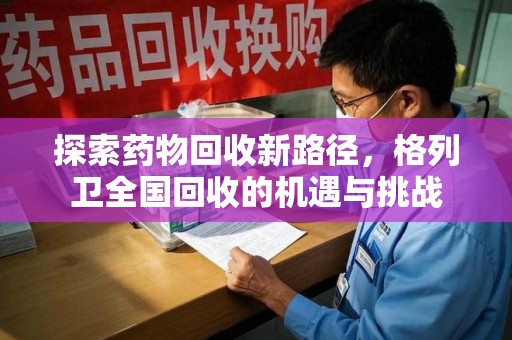 湖州探索药物回收新路径，格列卫全国回收的机遇与挑战