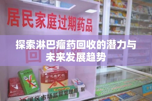 湖州探索淋巴瘤药回收的潜力与未来发展趋势