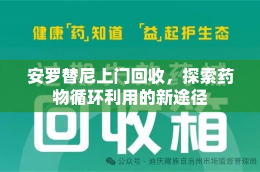 湖州安罗替尼上门回收，探索药物循环利用的新途径