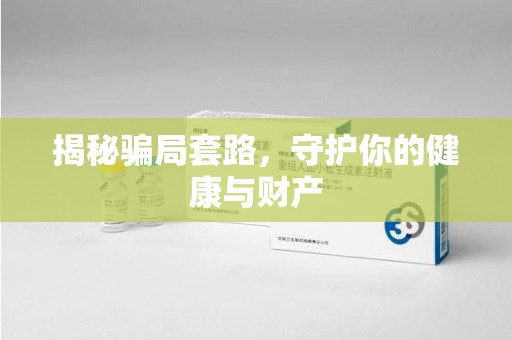 湖州揭秘骗局套路，守护你的健康与财产