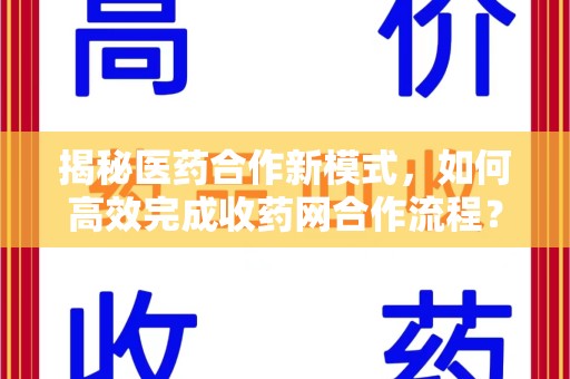湖州揭秘医药合作新模式，如何高效完成收药网合作流程？