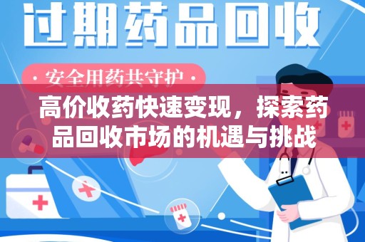 湖州高价收药快速变现，探索药品回收市场的机遇与挑战