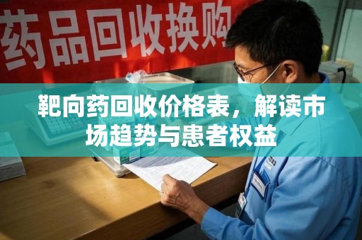 湖州靶向药回收价格表，解读市场趋势与患者权益