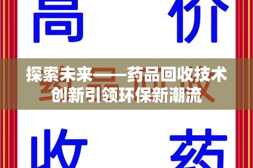 湖州探索未来——药品回收技术创新引领环保新潮流