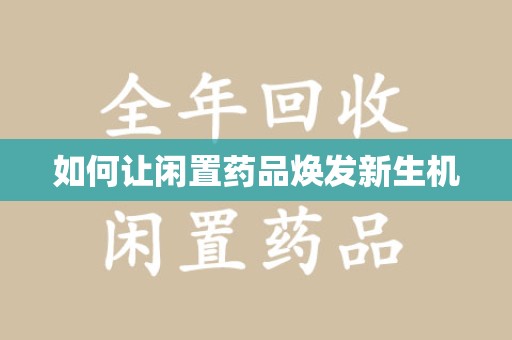 湖州如何让闲置药品焕发新生机