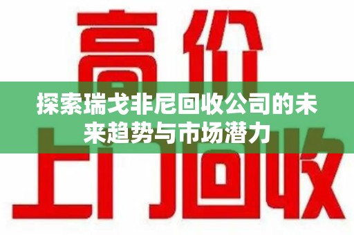 湖州探索瑞戈非尼回收公司的未来趋势与市场潜力