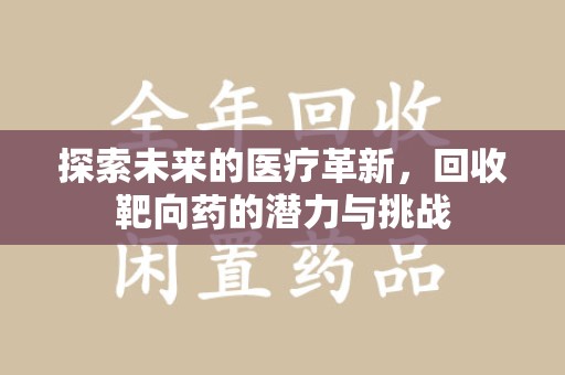 湖州探索未来的医疗革新，回收靶向药的潜力与挑战