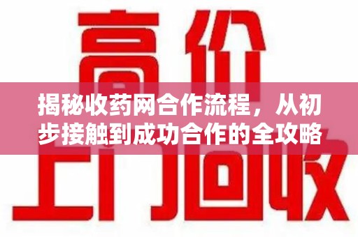湖州揭秘收药网合作流程，从初步接触到成功合作的全攻略
