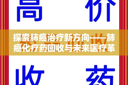 湖州探索肺癌治疗新方向——肺癌化疗药回收与未来医疗革新