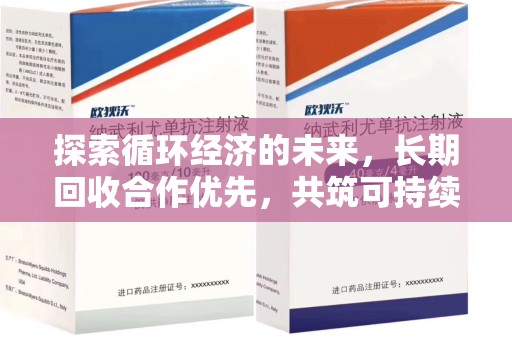湖州探索循环经济的未来，长期回收合作优先，共筑可持续发展之路
