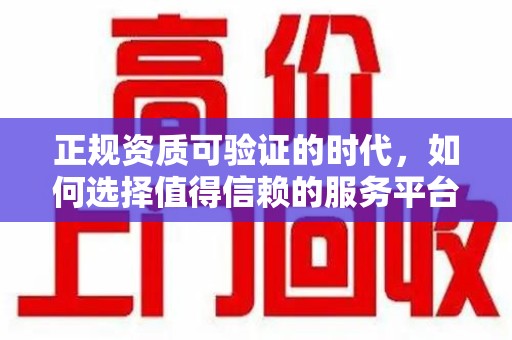 湖州正规资质可验证的时代，如何选择值得信赖的服务平台？