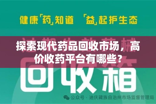 湖州探索现代药品回收市场，高价收药平台有哪些？