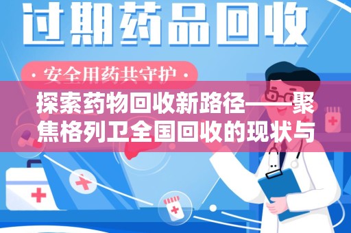湖州探索药物回收新路径——聚焦格列卫全国回收的现状与未来