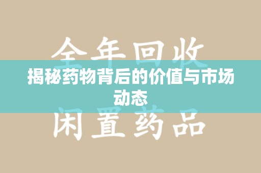 湖州揭秘药物背后的价值与市场动态