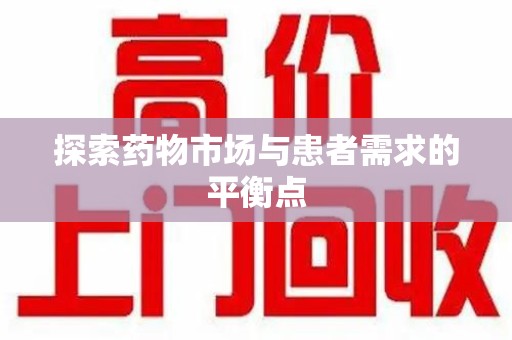 湖州探索药物市场与患者需求的平衡点
