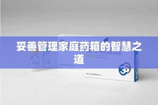 湖州妥善管理家庭药箱的智慧之道