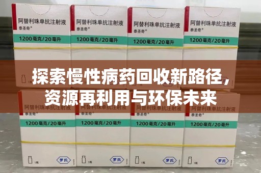 湖州探索慢性病药回收新路径，资源再利用与环保未来