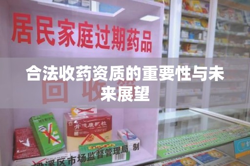湖州合法收药资质的重要性与未来展望
