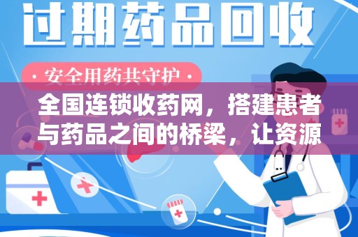 湖州全国连锁收药网，搭建患者与药品之间的桥梁，让资源更高效流动