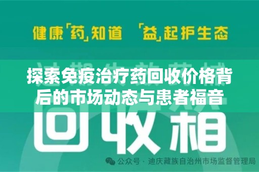湖州探索免疫治疗药回收价格背后的市场动态与患者福音
