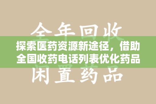 湖州探索医药资源新途径，借助全国收药电话列表优化药品流通