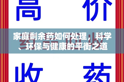 湖州家庭剩余药如何处理，科学、环保与健康的平衡之道