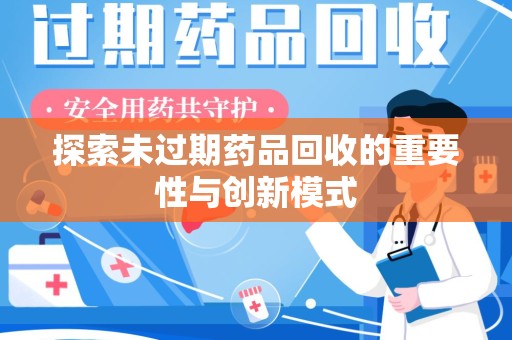 湖州探索未过期药品回收的重要性与创新模式