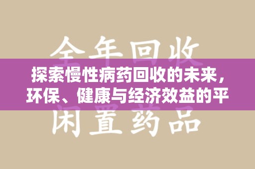 湖州探索慢性病药回收的未来，环保、健康与经济效益的平衡点