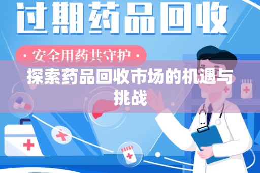 湖州探索药品回收市场的机遇与挑战