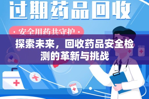 湖州探索未来，回收药品安全检测的革新与挑战