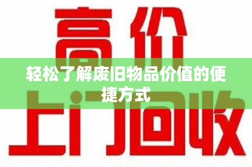 湖州轻松了解废旧物品价值的便捷方式