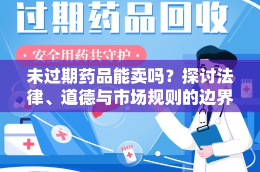 湖州未过期药品能卖吗？探讨法律、道德与市场规则的边界