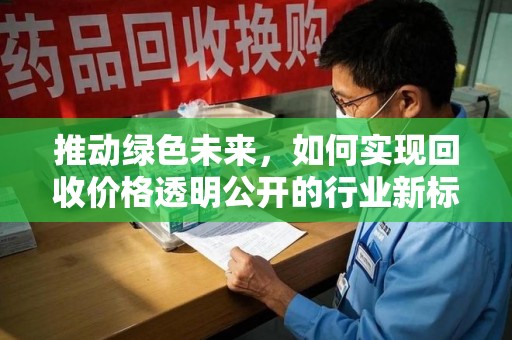 湖州推动绿色未来，如何实现回收价格透明公开的行业新标准