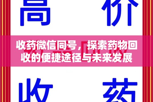 湖州收药微信同号，探索药物回收的便捷途径与未来发展