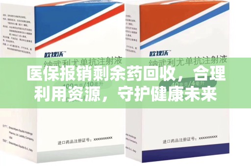 湖州医保报销剩余药回收，合理利用资源，守护健康未来