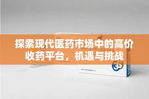 湖州探索现代医药市场中的高价收药平台，机遇与挑战