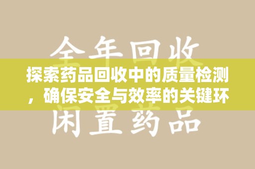 湖州探索药品回收中的质量检测，确保安全与效率的关键环节