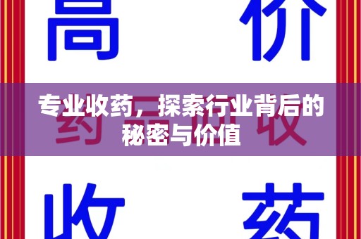 湖州专业收药，探索行业背后的秘密与价值