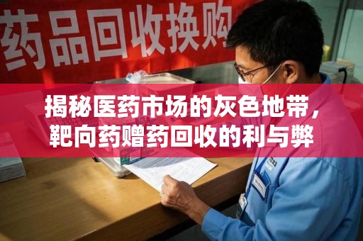 湖州揭秘医药市场的灰色地带，靶向药赠药回收的利与弊