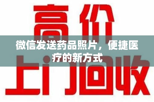 湖州微信发送药品照片，便捷医疗的新方式