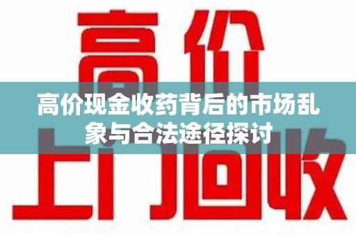湖州高价现金收药背后的市场乱象与合法途径探讨