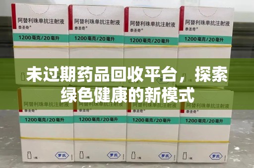 湖州未过期药品回收平台，探索绿色健康的新模式
