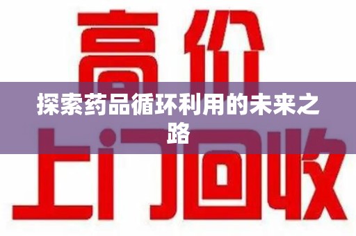 湖州探索药品循环利用的未来之路