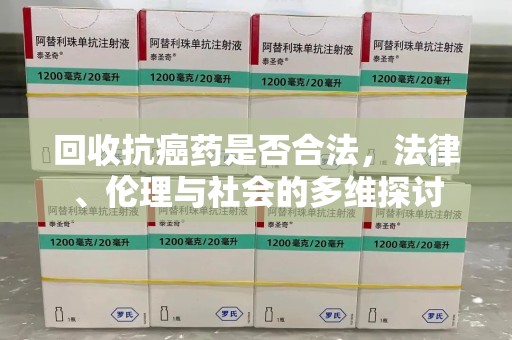 湖州回收抗癌药是否合法，法律、伦理与社会的多维探讨