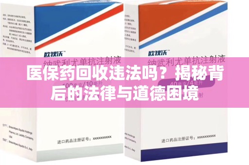 湖州医保药回收违法吗？揭秘背后的法律与道德困境