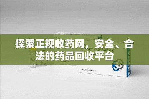 湖州探索正规收药网，安全、合法的药品回收平台