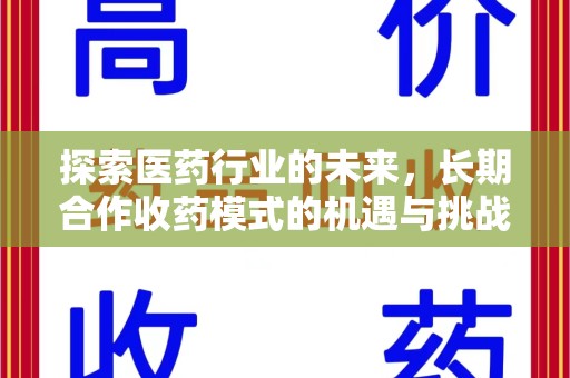 湖州探索医药行业的未来，长期合作收药模式的机遇与挑战