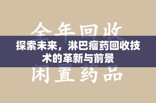 湖州探索未来，淋巴瘤药回收技术的革新与前景